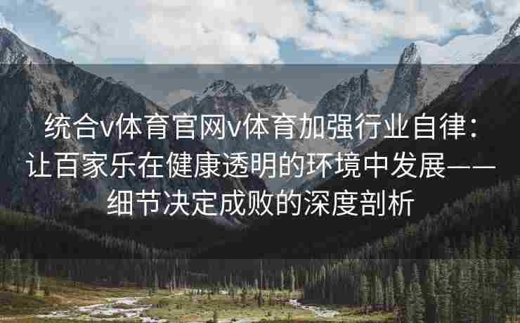统合v体育官网v体育加强行业自律：让百家乐在健康透明的环境中发展——细节决定成败的深度剖析