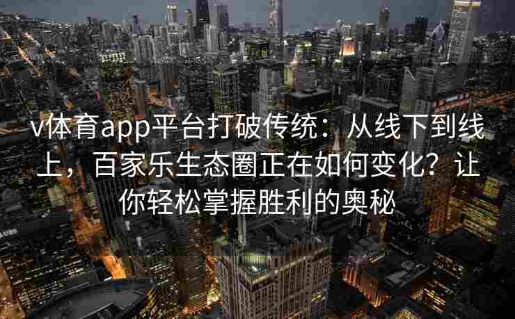 v体育app平台打破传统:从线下到线上,百家乐生态圈正在如何变化?让你轻松掌握胜利的奥秘