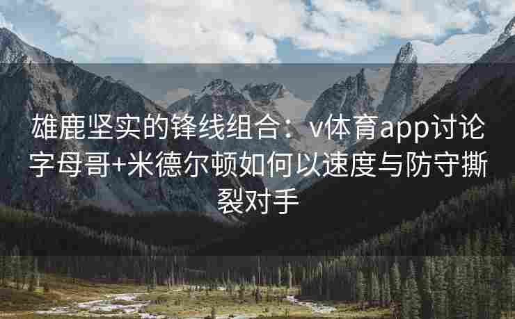 雄鹿坚实的锋线组合:v体育app讨论字母哥+米德尔顿如何以速度与防守撕裂对手
