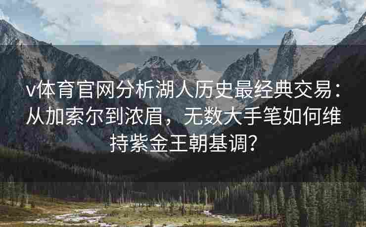 v体育官网分析湖人历史最经典交易:从加索尔到浓眉,无数大手笔如何维持紫金王朝基调?