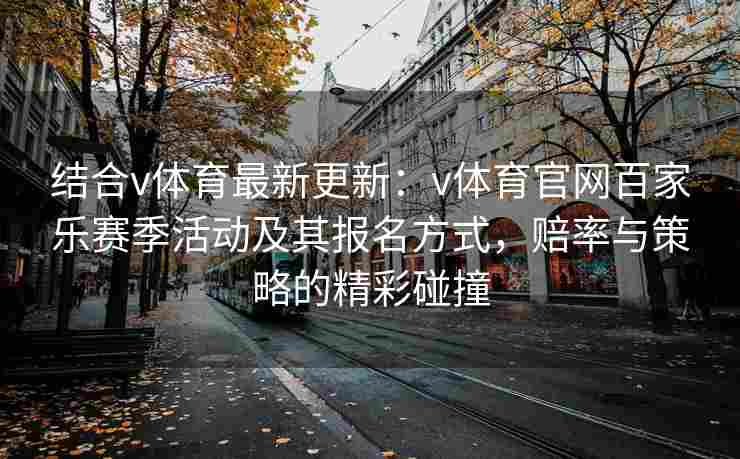 结合v体育最新更新:v体育官网百家乐赛季活动及其报名方式,赔率与策略的精彩碰撞