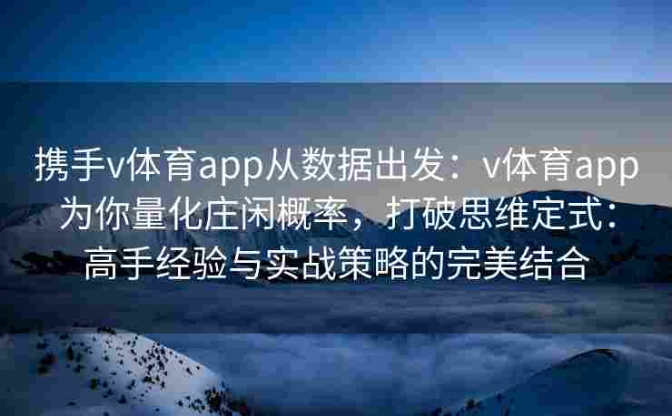 携手v体育app从数据出发:v体育app为你量化庄闲概率,打破思维定式:高手经验与实战策略的完美结合