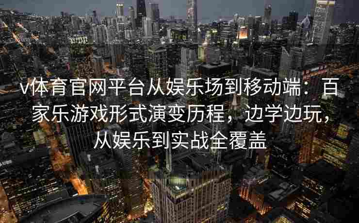v体育官网平台从娱乐场到移动端:百家乐游戏形式演变历程,边学边玩,从娱乐到实战全覆盖