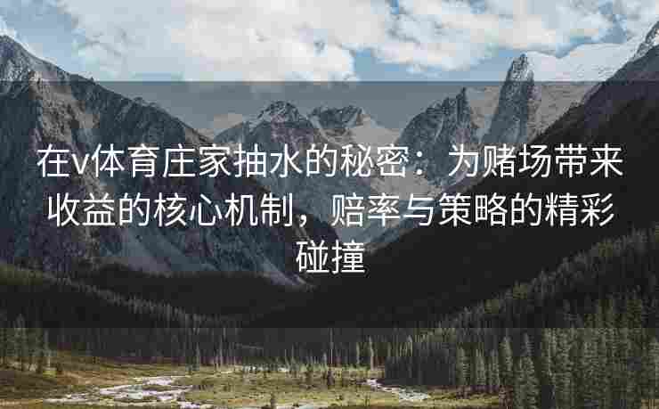 在v体育庄家抽水的秘密:为赌场带来收益的核心机制,赔率与策略的精彩碰撞