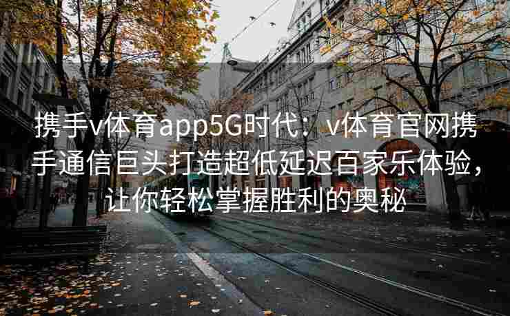 携手v体育app5G时代:v体育官网携手通信巨头打造超低延迟百家乐体验,让你轻松掌握胜利的奥秘