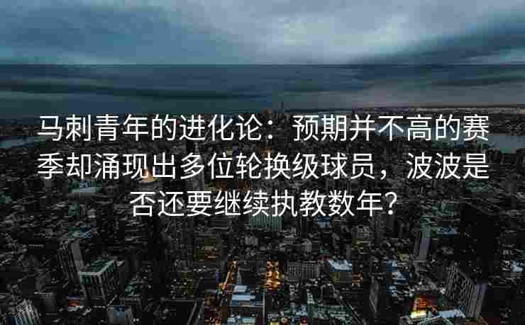 马刺青年的进化论:预期并不高的赛季却涌现出多位轮换级球员,波波是否还要继续执教数年? 马刺青年的进化论:预期并不高的赛季却涌现出多位轮换级球员,波波是否还要继续执教数年?