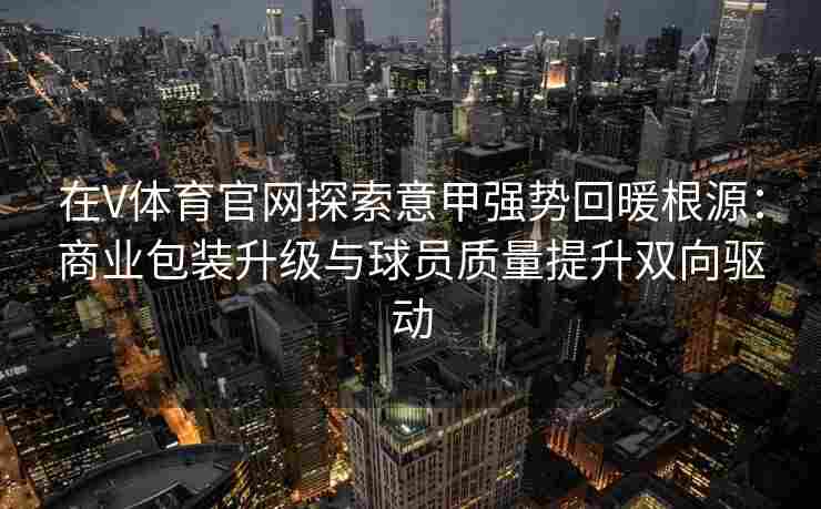 在V体育官网探索意甲强势回暖根源:商业包装升级与球员质量提升双向驱动