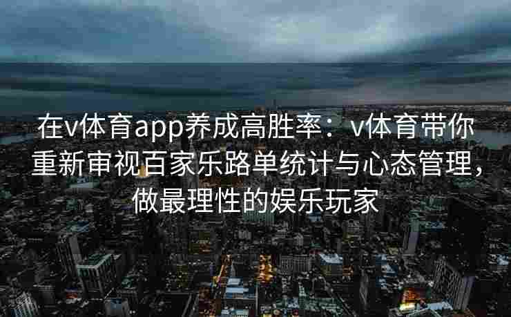 在v体育app养成高胜率:v体育带你重新审视百家乐路单统计与心态管理,做最理性的娱乐玩家