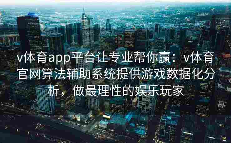 v体育app平台让专业帮你赢:v体育官网算法辅助系统提供游戏数据化分析,做最理性的娱乐玩家