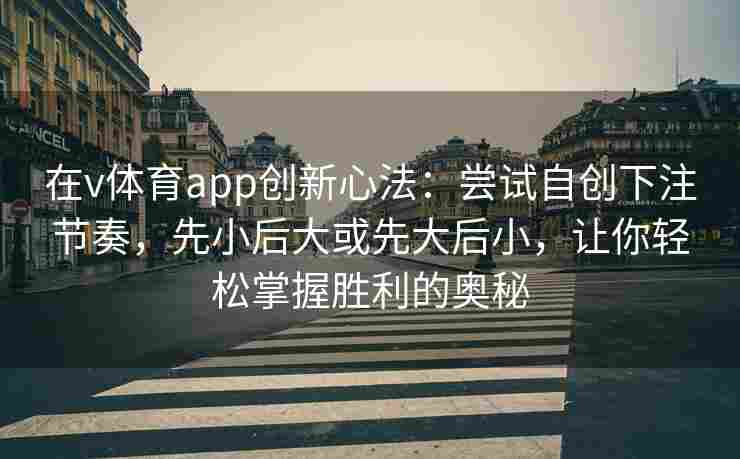 在v体育app创新心法:尝试自创下注节奏,先小后大或先大后小,让你轻松掌握胜利的奥秘