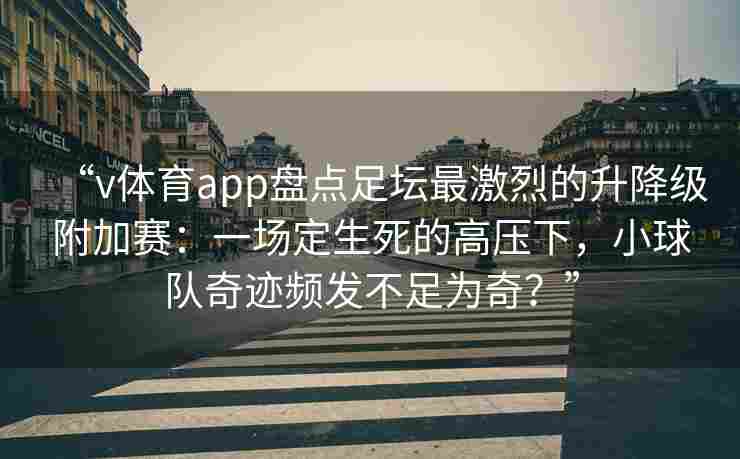 “v体育app盘点足坛最激烈的升降级附加赛:一场定生死的高压下,小球队奇迹频发不足为奇?”