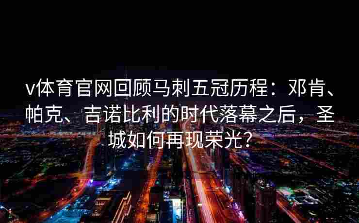 v体育官网回顾马刺五冠历程:邓肯、帕克、吉诺比利的时代落幕之后,圣城如何再现荣光?