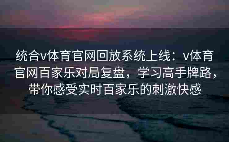 统合v体育官网回放系统上线:v体育官网百家乐对局复盘,学习高手牌路,带你感受实时百家乐的刺激快感
